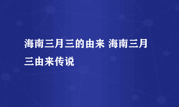 海南三月三的由来 海南三月三由来传说