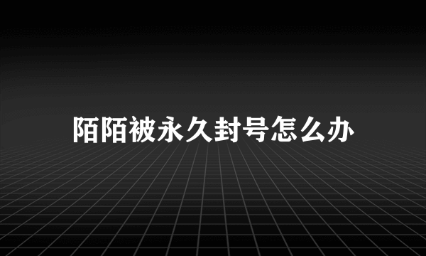 陌陌被永久封号怎么办