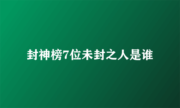 封神榜7位未封之人是谁