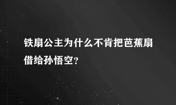 铁扇公主为什么不肯把芭蕉扇借给孙悟空？