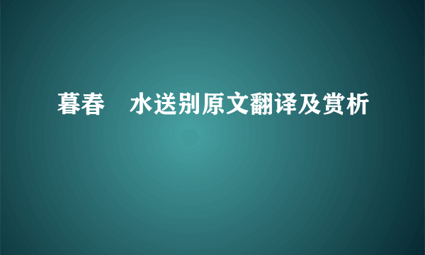 暮春浐水送别原文翻译及赏析