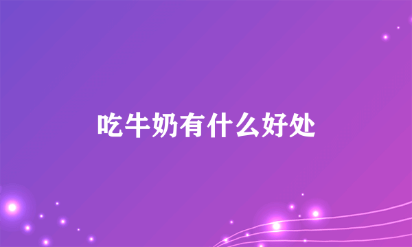 吃牛奶有什么好处