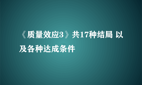 《质量效应3》共17种结局 以及各种达成条件