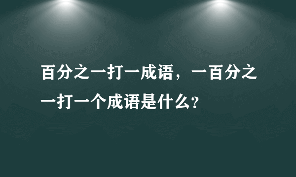 百分之一打一成语，一百分之一打一个成语是什么？