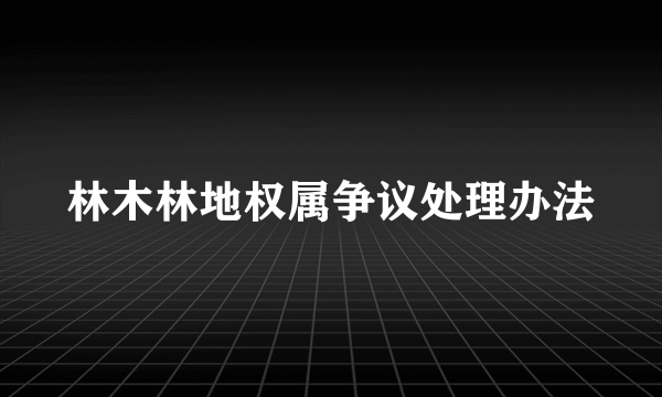 林木林地权属争议处理办法