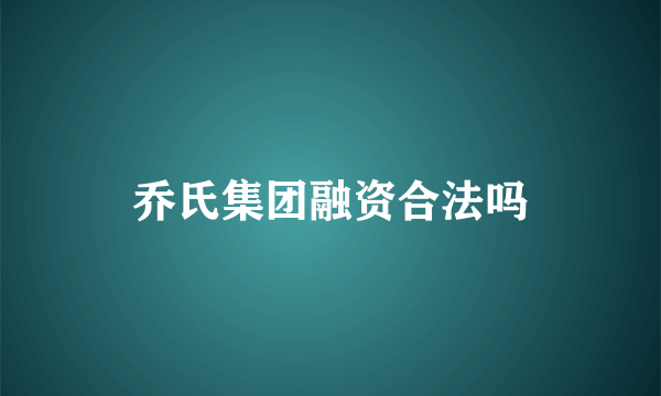 乔氏集团融资合法吗