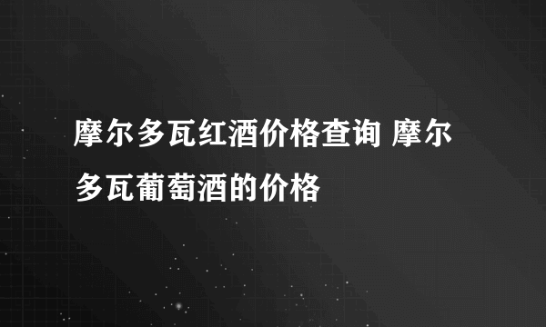 摩尔多瓦红酒价格查询 摩尔多瓦葡萄酒的价格