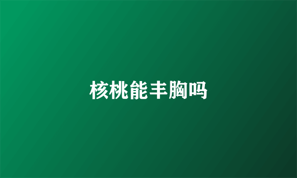 核桃能丰胸吗