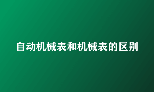 自动机械表和机械表的区别