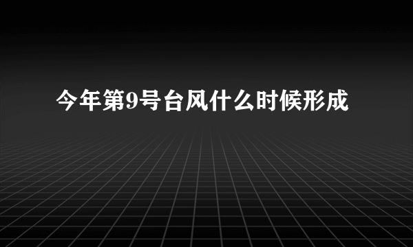 今年第9号台风什么时候形成