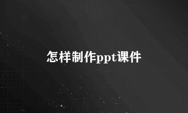 怎样制作ppt课件