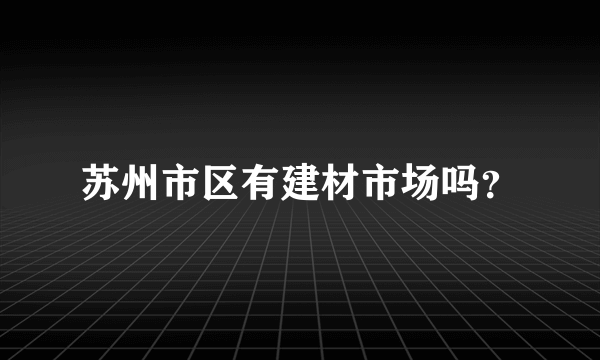 苏州市区有建材市场吗？