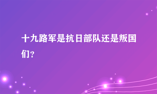 十九路军是抗日部队还是叛国们？