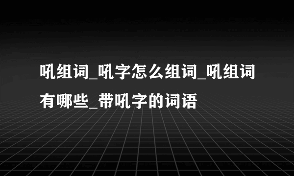 吼组词_吼字怎么组词_吼组词有哪些_带吼字的词语