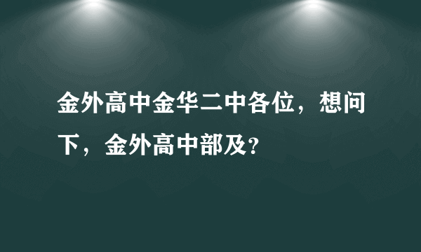 金外高中金华二中各位，想问下，金外高中部及？