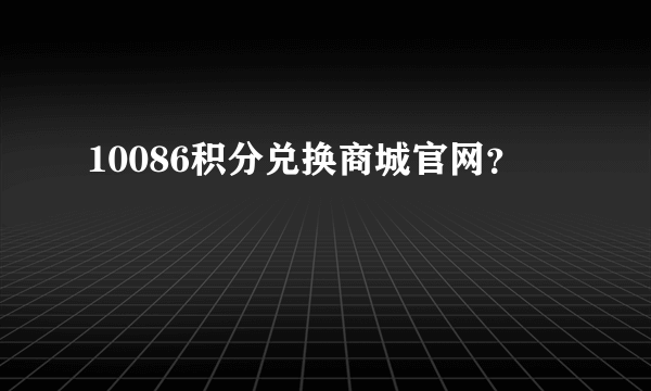 10086积分兑换商城官网？