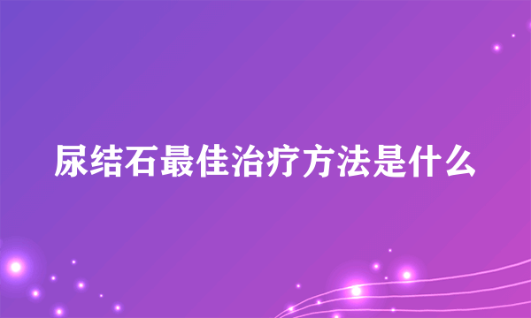 尿结石最佳治疗方法是什么