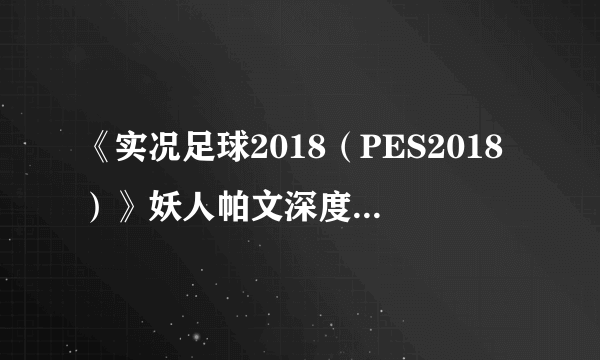 《实况足球2018（PES2018）》妖人帕文深度图文解析