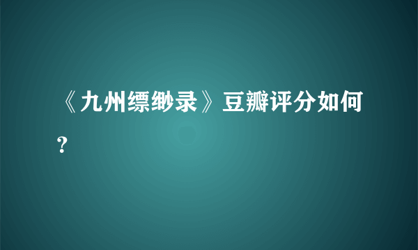 《九州缥缈录》豆瓣评分如何？