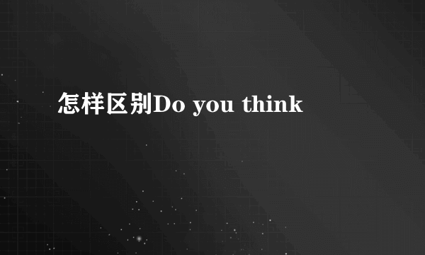 怎样区别Do you think