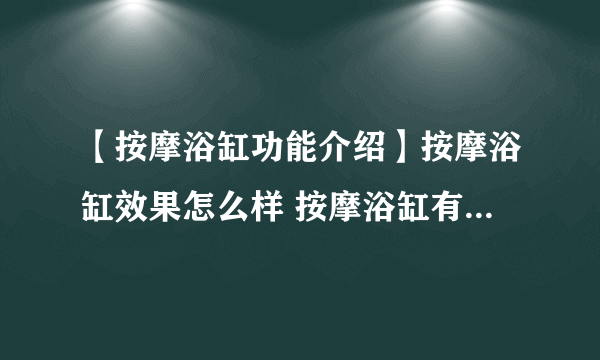 【按摩浴缸功能介绍】按摩浴缸效果怎么样 按摩浴缸有什么好处