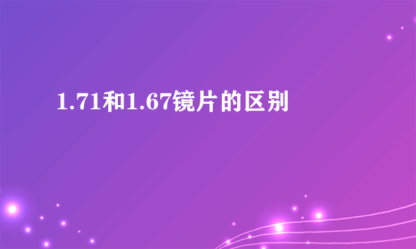 1.71和1.67镜片的区别