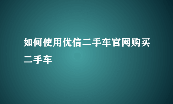 如何使用优信二手车官网购买二手车