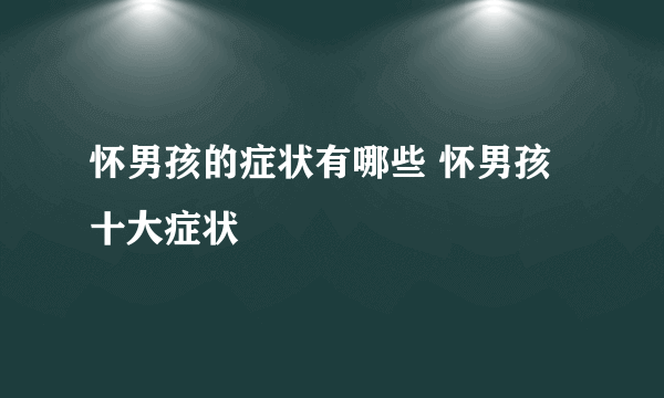 怀男孩的症状有哪些 怀男孩十大症状