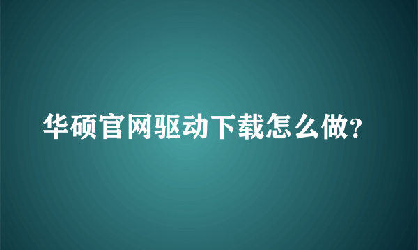 华硕官网驱动下载怎么做？