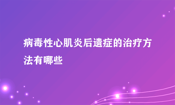 病毒性心肌炎后遗症的治疗方法有哪些