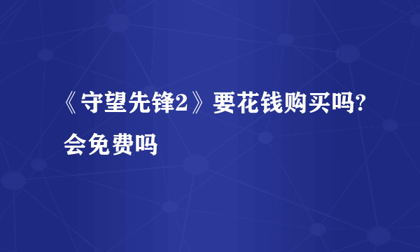 《守望先锋2》要花钱购买吗? 会免费吗