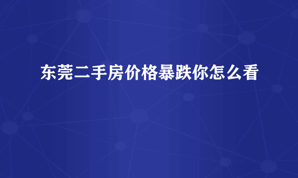 东莞二手房价格暴跌你怎么看