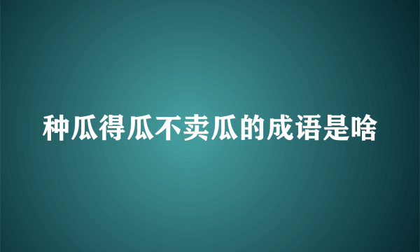 种瓜得瓜不卖瓜的成语是啥