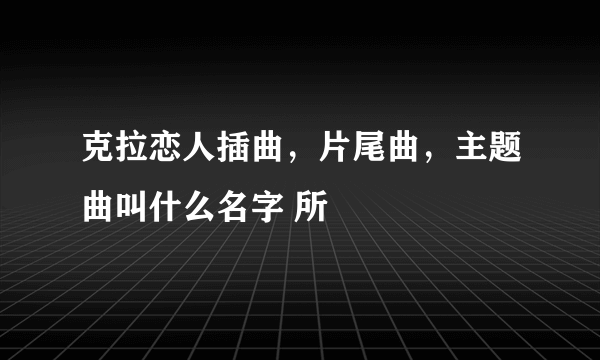 克拉恋人插曲，片尾曲，主题曲叫什么名字 所