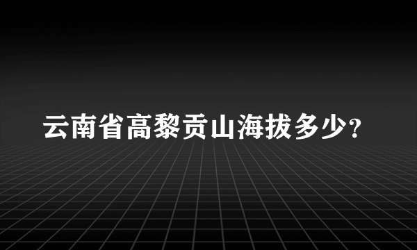 云南省高黎贡山海拔多少？