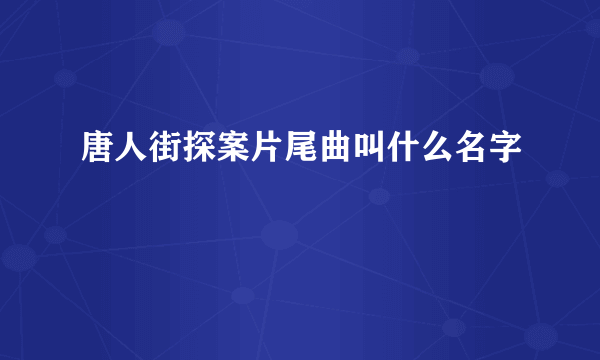 唐人街探案片尾曲叫什么名字