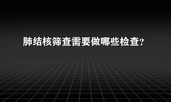 肺结核筛查需要做哪些检查？