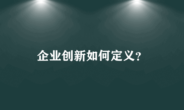 企业创新如何定义？