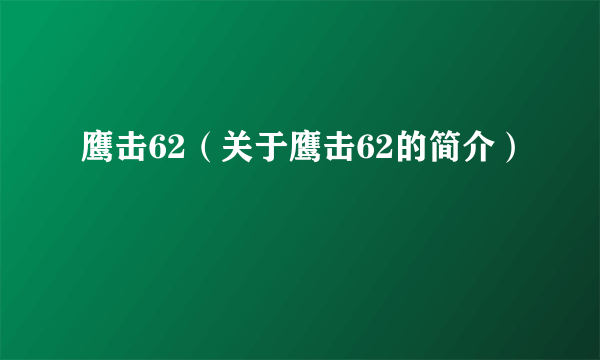 鹰击62（关于鹰击62的简介）