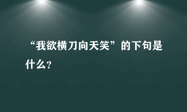 “我欲横刀向天笑”的下句是什么？