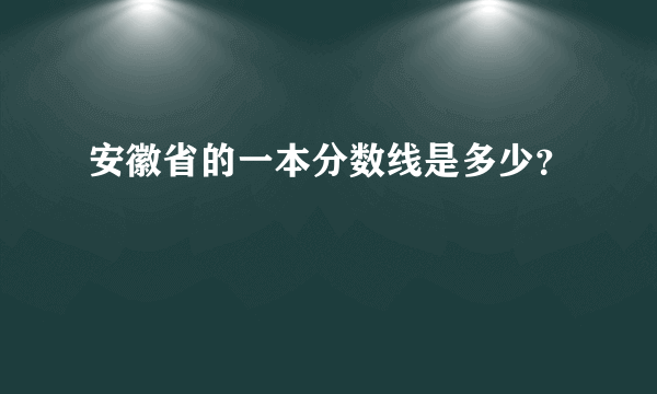 安徽省的一本分数线是多少？