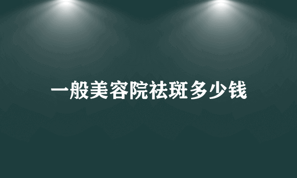 一般美容院祛斑多少钱