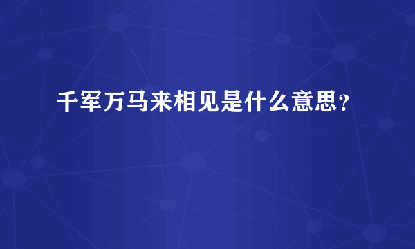 千军万马来相见是什么意思？