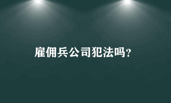 雇佣兵公司犯法吗？