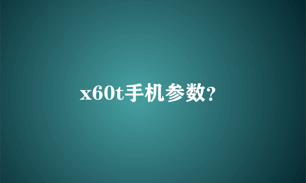 x60t手机参数？