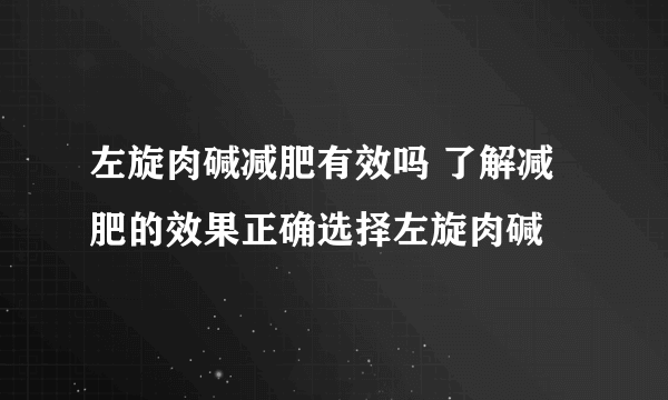 左旋肉碱减肥有效吗 了解减肥的效果正确选择左旋肉碱