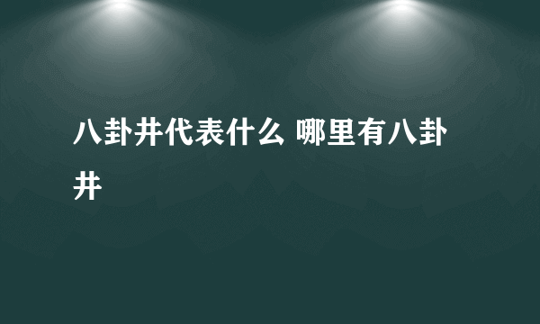 八卦井代表什么 哪里有八卦井