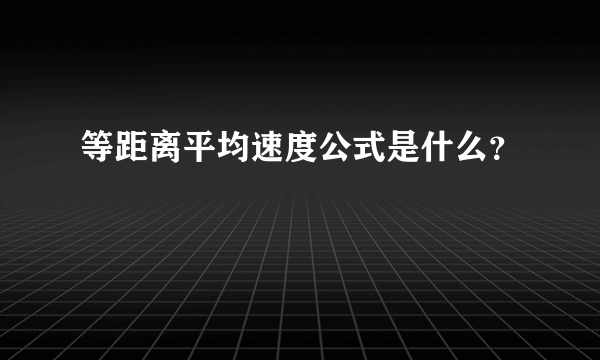 等距离平均速度公式是什么？