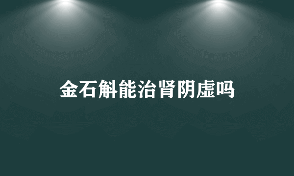 金石斛能治肾阴虚吗