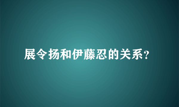 展令扬和伊藤忍的关系？